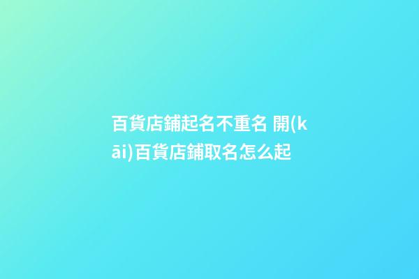 百貨店鋪起名不重名 開(kāi)百貨店鋪取名怎么起-第1張-店鋪起名-玄機(jī)派